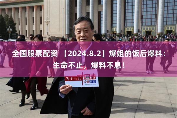 全国股票配资 【2024.8.2】爆姐的饭后爆料：生命不止，爆料不息！