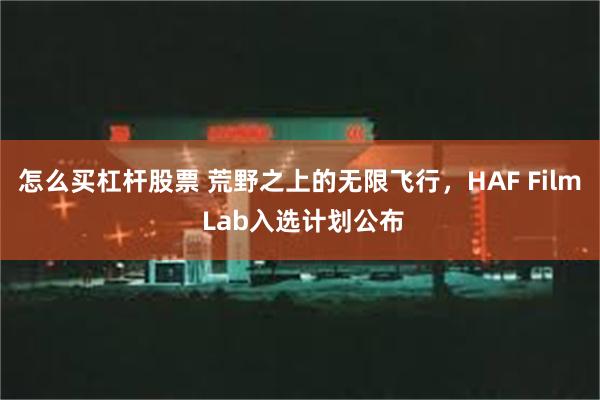 怎么买杠杆股票 荒野之上的无限飞行，HAF Film Lab入选计划公布