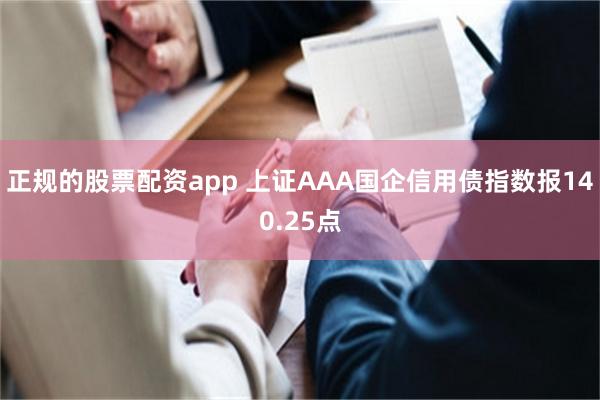 正规的股票配资app 上证AAA国企信用债指数报140.25点