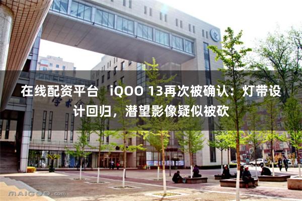 在线配资平台   iQOO 13再次被确认：灯带设计回归，潜望影像疑似被砍