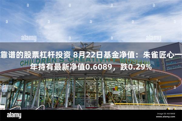 靠谱的股票杠杆投资 8月22日基金净值：朱雀匠心一年持有最新净值0.6089，跌0.29%