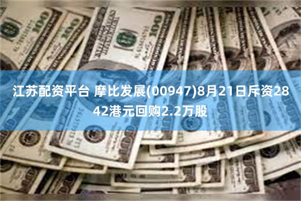 江苏配资平台 摩比发展(00947)8月21日斥资2842港元回购2.2万股