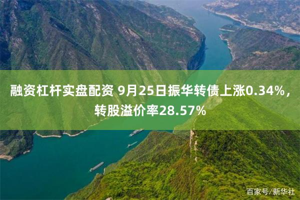 融资杠杆实盘配资 9月25日振华转债上涨0.34%，转股溢价率28.57%