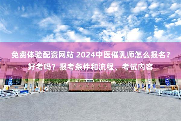 免费体验配资网站 2024中医催乳师怎么报名？好考吗？报考条件和流程、考试内容