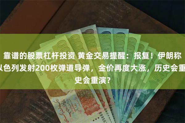 靠谱的股票杠杆投资 黄金交易提醒：报复！伊朗称向以色列发射200枚弹道导弹，金价再度大涨，历史会重演？