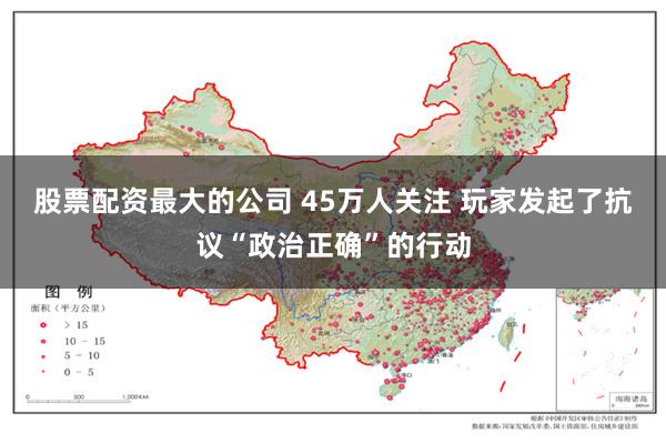 股票配资最大的公司 45万人关注 玩家发起了抗议“政治正确”的行动