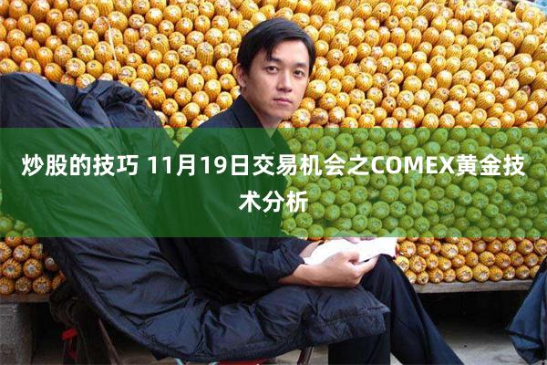 炒股的技巧 11月19日交易机会之COMEX黄金技术分析