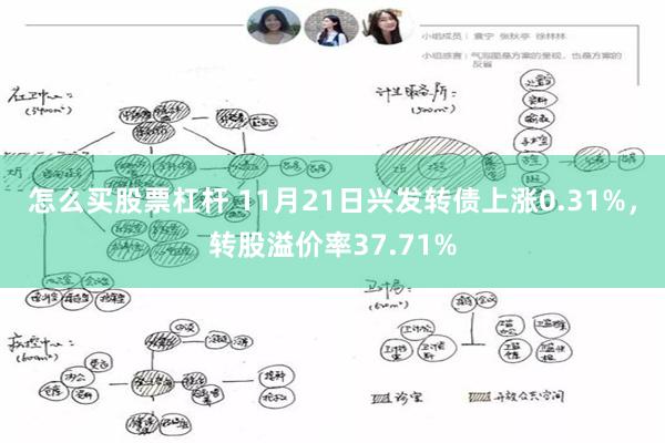 怎么买股票杠杆 11月21日兴发转债上涨0.31%，转股溢价率37.71%