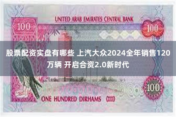 股票配资实盘有哪些 上汽大众2024全年销售120万辆 开启合资2.0新时代