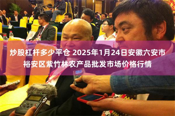 炒股杠杆多少平仓 2025年1月24日安徽六安市裕安区紫竹林农产品批发市场价格行情