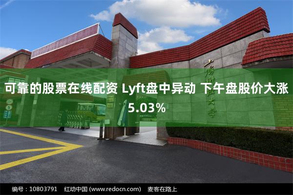 可靠的股票在线配资 Lyft盘中异动 下午盘股价大涨5.03%