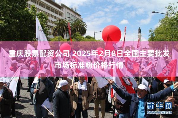 重庆股票配资公司 2025年2月8日全国主要批发市场标准粉价格行情