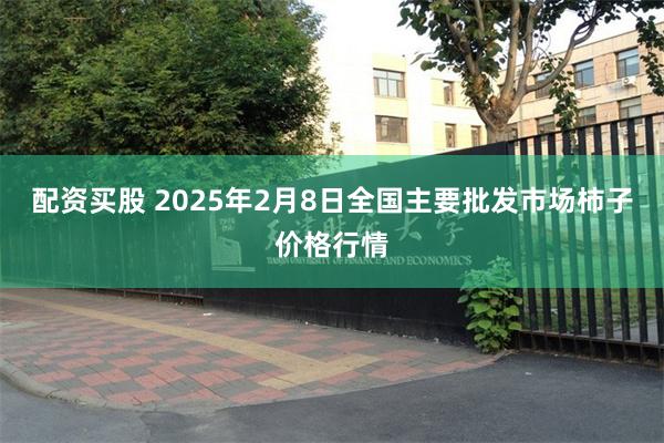 配资买股 2025年2月8日全国主要批发市场柿子价格行情