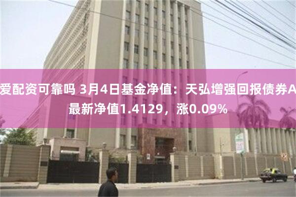 爱配资可靠吗 3月4日基金净值：天弘增强回报债券A最新净值1.4129，涨0.09%