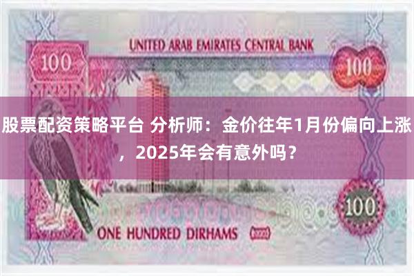 股票配资策略平台 分析师：金价往年1月份偏向上涨，2025年会有意外吗？